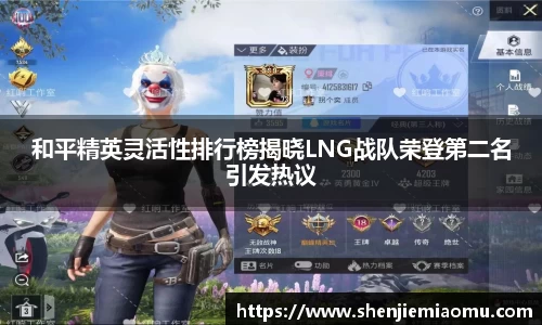 和平精英灵活性排行榜揭晓LNG战队荣登第二名引发热议