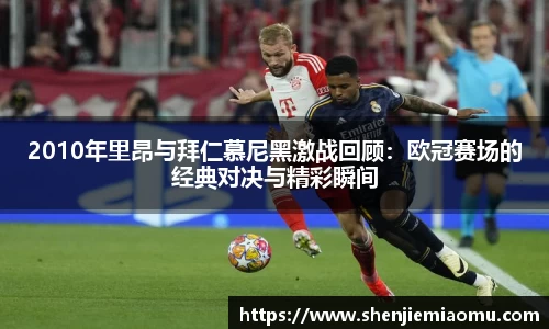 2010年里昂与拜仁慕尼黑激战回顾：欧冠赛场的经典对决与精彩瞬间