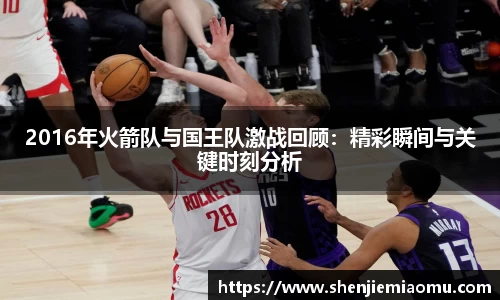 2016年火箭队与国王队激战回顾：精彩瞬间与关键时刻分析