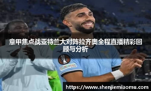 意甲焦点战亚特兰大对阵拉齐奥全程直播精彩回顾与分析