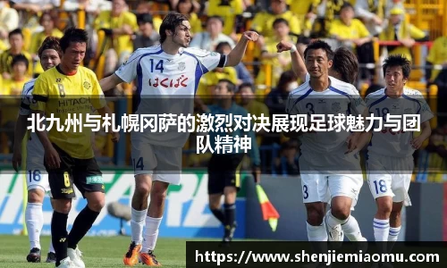 北九州与札幌冈萨的激烈对决展现足球魅力与团队精神