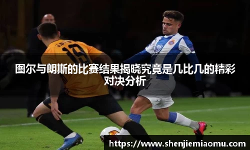 图尔与朗斯的比赛结果揭晓究竟是几比几的精彩对决分析