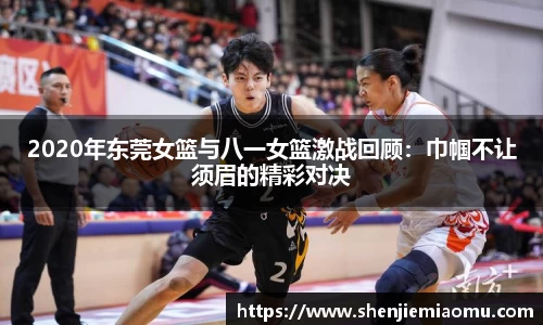 2020年东莞女篮与八一女篮激战回顾：巾帼不让须眉的精彩对决